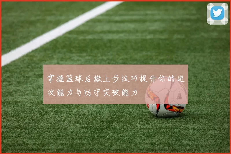掌握篮球后撤上步技巧提升你的进攻能力与防守突破能力