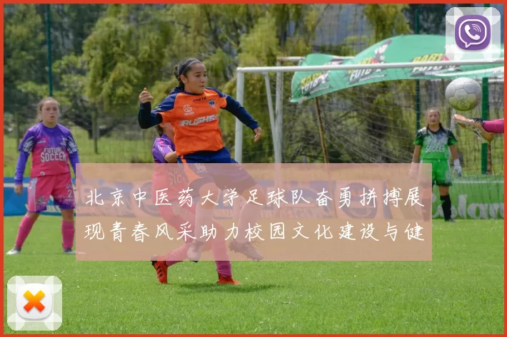 北京中医药大学足球队奋勇拼搏展现青春风采助力校园文化建设与健康生活理念