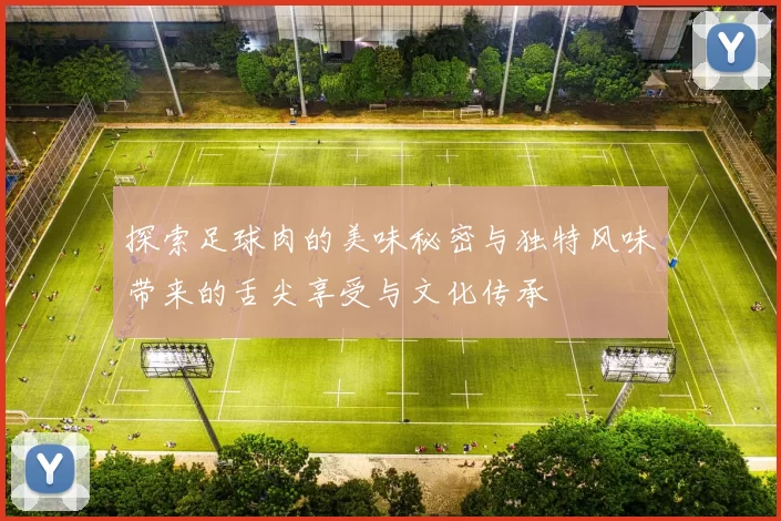 探索足球肉的美味秘密与独特风味带来的舌尖享受与文化传承