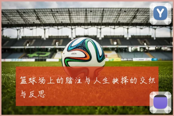 篮球场上的赌注与人生抉择的交织与反思