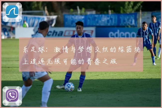 乐足球：激情与梦想交织的绿茵场上追逐无限可能的青春之旅